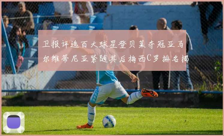 卫报评选百大球星登贝莱夺冠亚马尔维蒂尼亚紧随其后梅西C罗排名揭晓