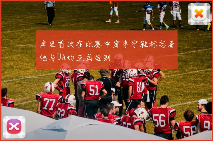 库里首次在比赛中穿李宁鞋标志着他与UA的正式告别