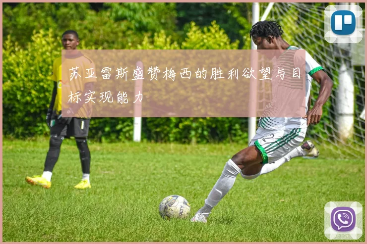 苏亚雷斯盛赞梅西的胜利欲望与目标实现能力
