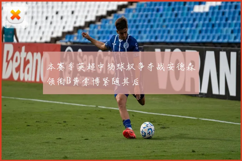 本赛季英超中场球权争夺战安德森领衔B费索博紧随其后