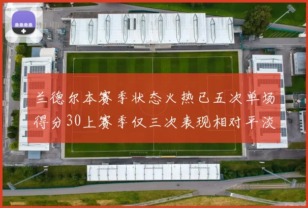 兰德尔本赛季状态火热已五次单场得分30上赛季仅三次表现相对平淡