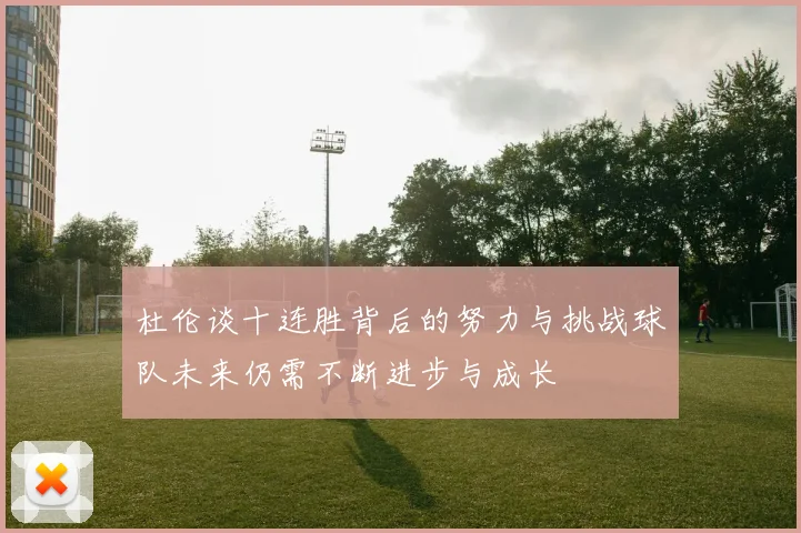 杜伦谈十连胜背后的努力与挑战球队未来仍需不断进步与成长