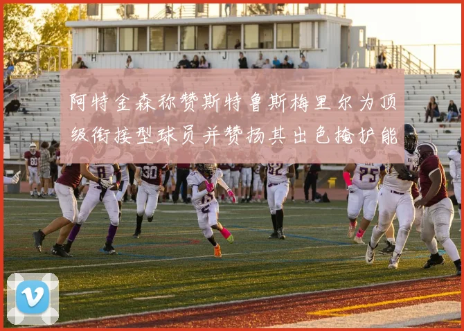 阿特金森称赞斯特鲁斯梅里尔为顶级衔接型球员并赞扬其出色掩护能力