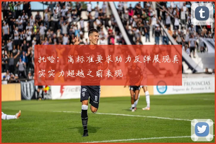 托哈：高标准要求助力反弹展现真实实力超越之前表现