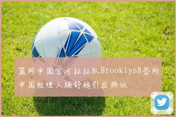 篮网中国官方拉拉队Brooklyn8签约中国经理人杨舒越引发热议