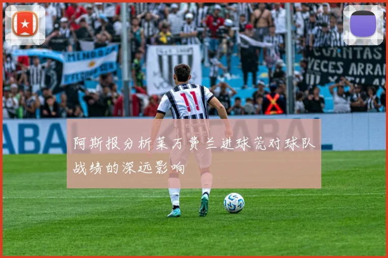 阿斯报分析莱万费兰进球荒对球队战绩的深远影响